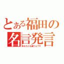 とある福田の名言発言（あなたとは違うんです）