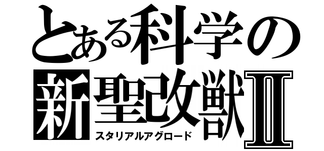 とある科学の新聖改獣Ⅱ（スタリアルアグロード）