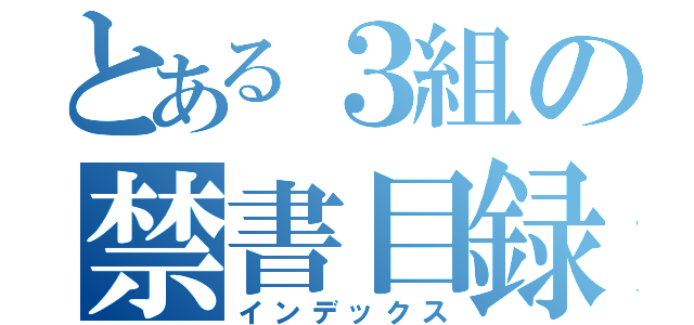 とある３組の禁書目録（インデックス）