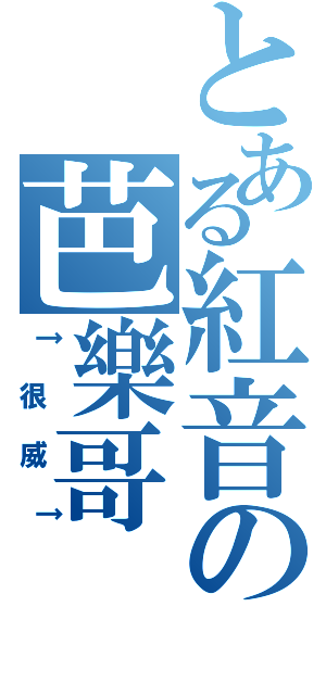 とある紅音の芭樂哥（↑很威↑）