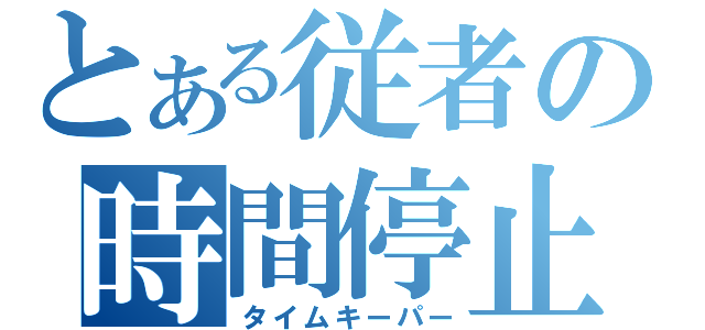 とある従者の時間停止（タイムキーパー）