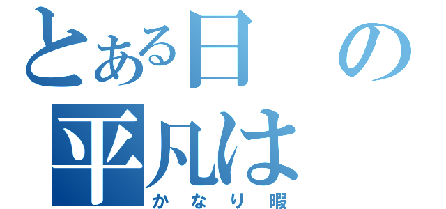 とある日の平凡は（かなり暇）