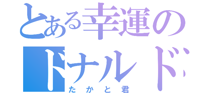 とある幸運のドナルド教（たかと君）