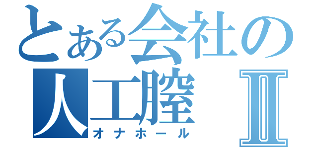 とある会社の人工膣Ⅱ（オナホール）