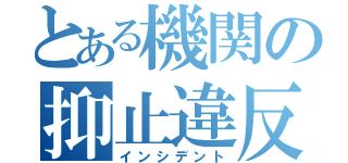 とある機関の抑止違反（インシデント）