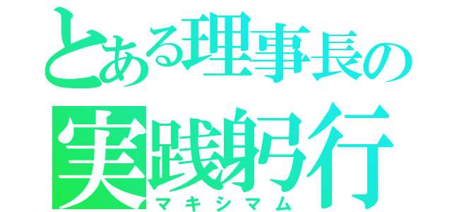 とある理事長の実践躬行（マキシマム）