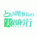 とある理事長の実践躬行（マキシマム）