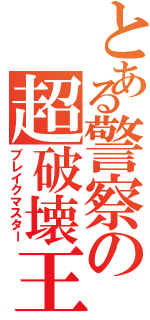 とある警察の超破壊王（ブレイクマスター）