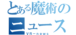 とある魔術のニュース（ＶＲ－ｎｅｗｓ）