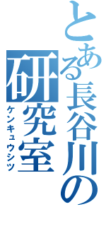 とある長谷川の研究室（ケンキュウシツ）