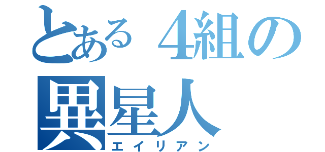 とある４組の異星人（エイリアン）