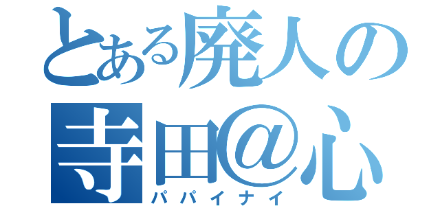 とある廃人の寺田＠心（パパイナイ）