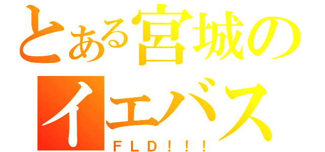 とある宮城のイエバス（ＦＬＤ！！！）