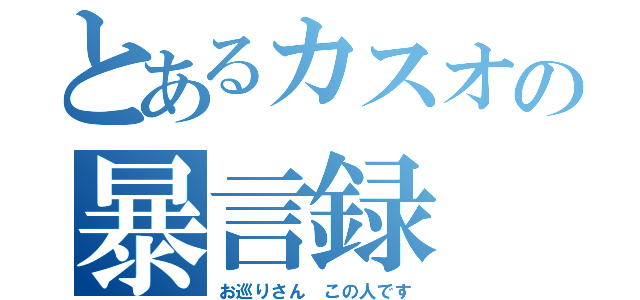 とあるカスオの暴言録（お巡りさん この人です）