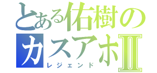 とある佑樹のカスアホⅡ（レジェンド）