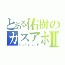 とある佑樹のカスアホⅡ（レジェンド）