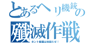 とあるヘリ機銃の殲滅作戦（ホント戦場は地獄だぜ！）