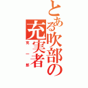 とある吹部の充実者（克一郎）