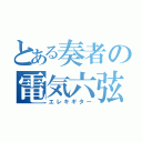 とある奏者の電気六弦（エレキギター）