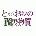 とあるお妙の暗黒物質（ダークマター）