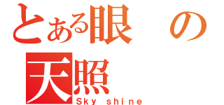 とある眼の天照（Ｓｋｙ ｓｈｉｎｅ）