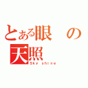 とある眼の天照（Ｓｋｙ ｓｈｉｎｅ）