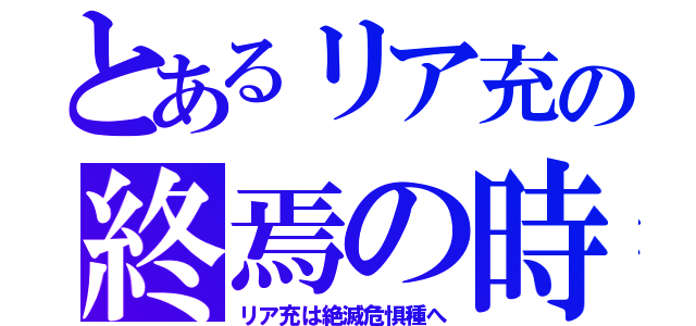 とあるリア充の終焉の時（リア充は絶滅危惧種へ）