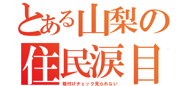 とある山梨の住民涙目（格付けチェック見られない）