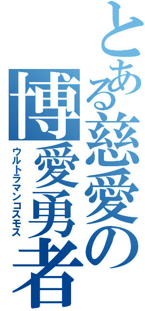 とある慈愛の博愛勇者（ウルトラマンコスモス）