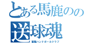 とある馬鹿のの送球魂（東陽ハンドボールクラブ）