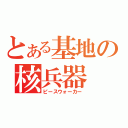 とある基地の核兵器（ピースウォーカー）