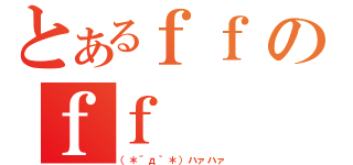 とあるｆｆのｆｆ（（＊´д｀＊）ハァハァ）