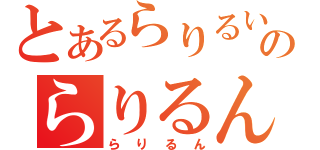 とあるらりるいんのらりるん（らりるん）