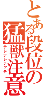 とある段位の猛獣注意（テレテレテッテ）