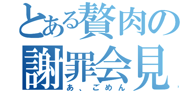 とある贅肉の謝罪会見（あ、ごめん）