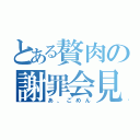 とある贅肉の謝罪会見（あ、ごめん）