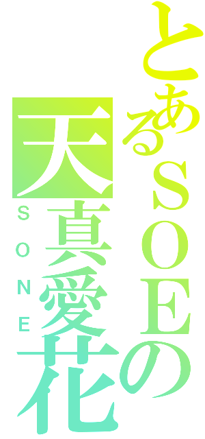 とあるＳＯＥの天真愛花（ＳＯＮＥ）