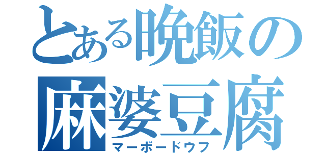 とある晩飯の麻婆豆腐（マーボードウフ）