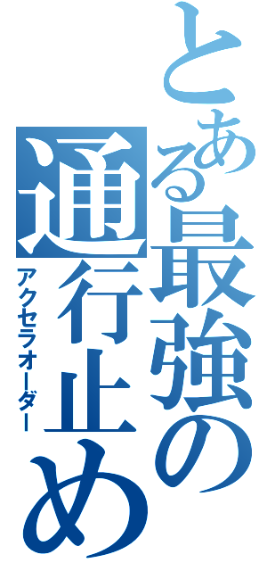 とある最強の通行止め（アクセラオーダー）