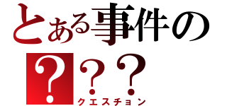 とある事件の？？？（クエスチョン）