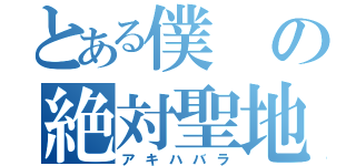 とある僕の絶対聖地（アキハバラ）