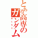 とある高専のガンダムおたくⅡ（はしもと）