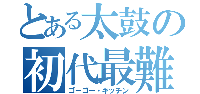 とある太鼓の初代最難関（ゴーゴー・キッチン）