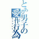 とある男子の愛作行為（ラブプレイ）