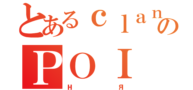 とあるｃｌａｎのＰＯＩ（ня）