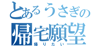 とあるうさぎの帰宅願望（帰りたい）