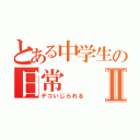 とある中学生の日常Ⅱ（デコいじられる）