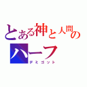 とある神と人間のハーフ（デミゴット）