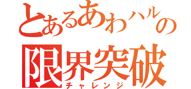 とあるあわハルあわの限界突破（チャレンジ）