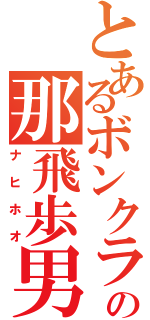 とあるボンクラの那飛歩男（ナヒホオ）